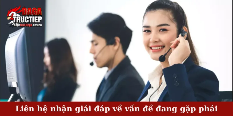 Liên hệ nhận giải đáp về vấn đề đang gặp phải